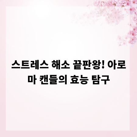 스트레스 해소 끝판왕! 아로마 캔들의 효능 탐구