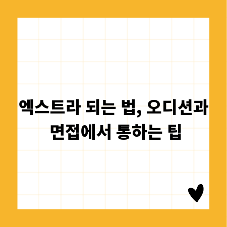 엑스트라 되는 법, 오디션과 면접에서 통하는 팁