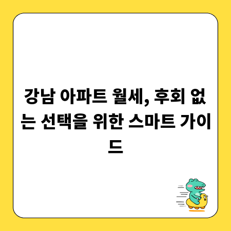강남 아파트 월세, 후회 없는 선택을 위한 스마트 가이드