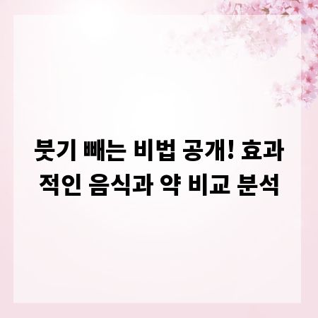 붓기 빼는 비법 공개! 효과적인 음식과 약 비교 분석