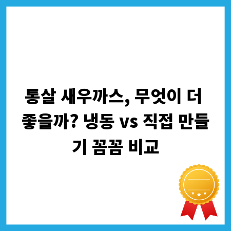 통살 새우까스, 무엇이 더 좋을까? 냉동 vs 직접 만들기 꼼꼼 비교