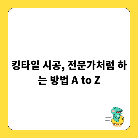 킹타일 시공, 전문가처럼 하는 방법 A to Z