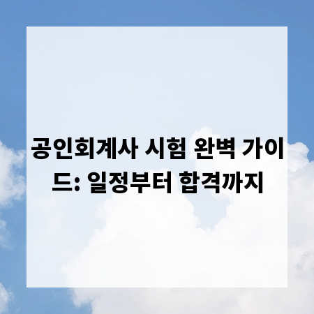 공인회계사 시험 완벽 가이드: 일정부터 합격까지