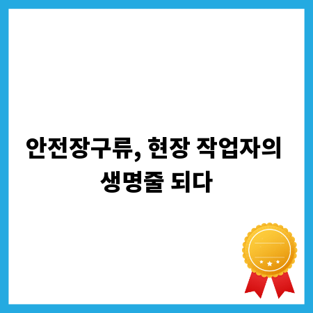 안전장구류, 현장 작업자의 생명줄 되다