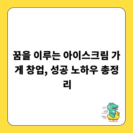 꿈을 이루는 아이스크림 가게 창업, 성공 노하우 총정리