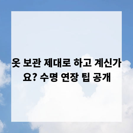 옷 보관 제대로 하고 계신가요? 수명 연장 팁 공개