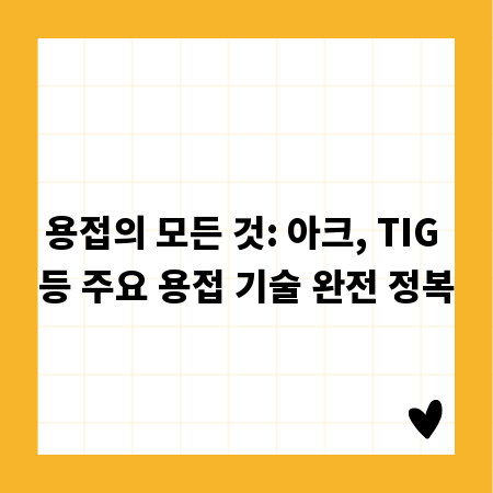 용접의 모든 것: 아크, TIG 등 주요 용접 기술 완전 정복