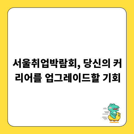 서울취업박람회, 당신의 커리어를 업그레이드할 기회