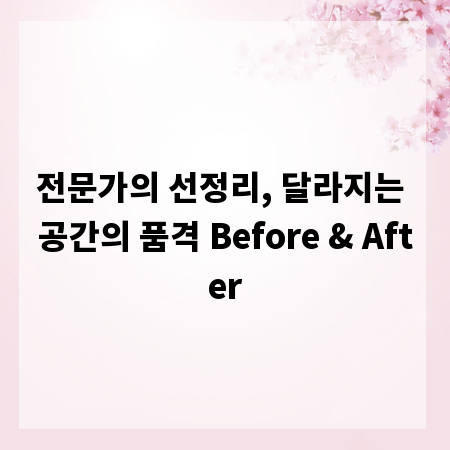 전문가의 선정리, 달라지는 공간의 품격 Before & After