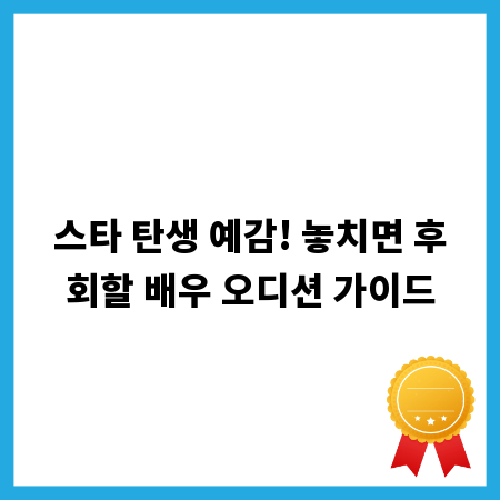 스타 탄생 예감! 놓치면 후회할 배우 오디션 가이드