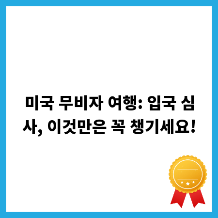 미국 무비자 여행: 입국 심사, 이것만은 꼭 챙기세요!