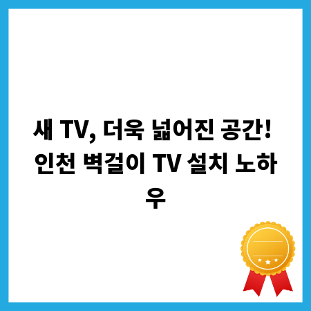 새 TV, 더욱 넓어진 공간! 인천 벽걸이 TV 설치 노하우