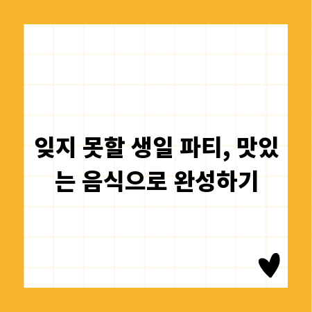 잊지 못할 생일 파티, 맛있는 음식으로 완성하기
