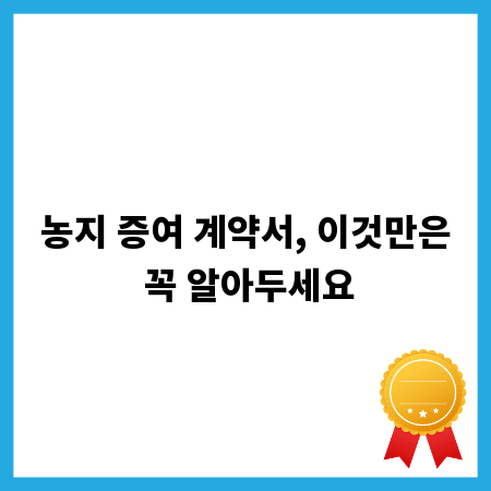 농지 증여 계약서, 이것만은 꼭 알아두세요