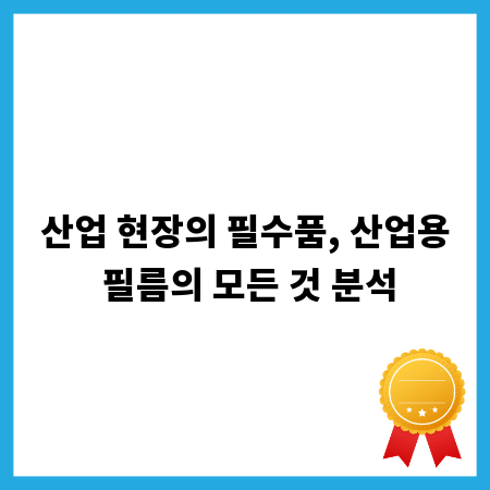 산업 현장의 필수품, 산업용 필름의 모든 것 분석