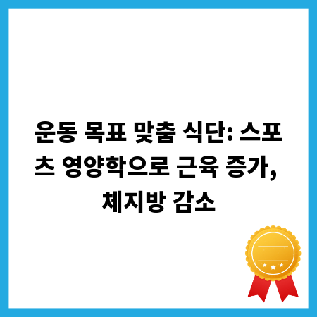운동 목표 맞춤 식단: 스포츠 영양학으로 근육 증가, 체지방 감소