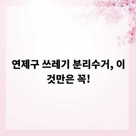 연제구 쓰레기 분리수거, 이것만은 꼭!