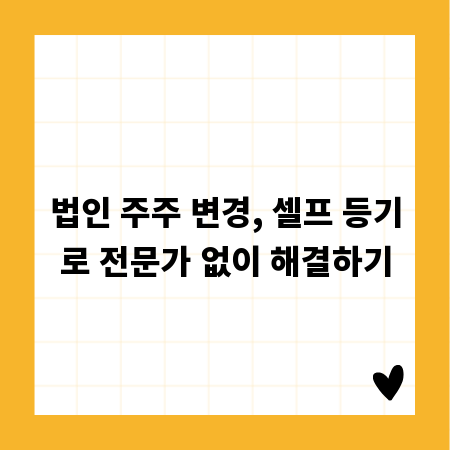 법인 주주 변경, 셀프 등기로 전문가 없이 해결하기