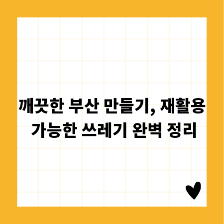 깨끗한 부산 만들기, 재활용 가능한 쓰레기 완벽 정리