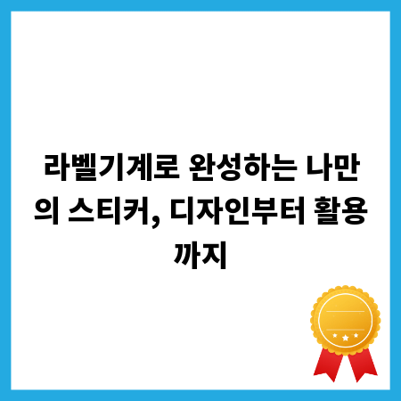 라벨기계로 완성하는 나만의 스티커, 디자인부터 활용까지