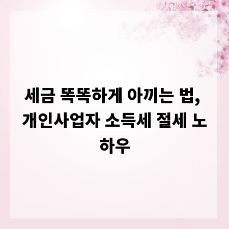 세금 똑똑하게 아끼는 법, 개인사업자 소득세 절세 노하우