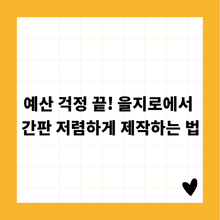 예산 걱정 끝! 을지로에서 간판 저렴하게 제작하는 법