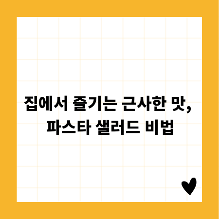 집에서 즐기는 근사한 맛, 파스타 샐러드 비법
