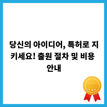 당신의 아이디어, 특허로 지키세요! 출원 절차 및 비용 안내