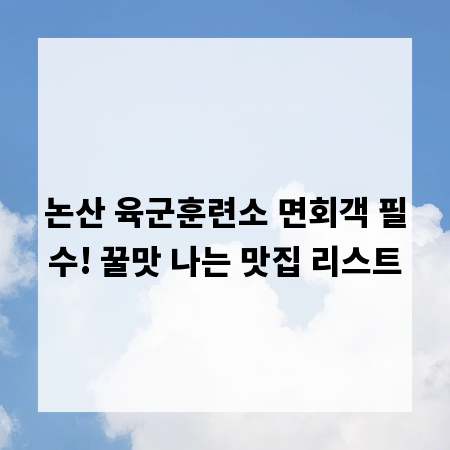 논산 육군훈련소 면회객 필수! 꿀맛 나는 맛집 리스트