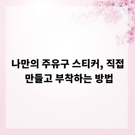 나만의 주유구 스티커, 직접 만들고 부착하는 방법