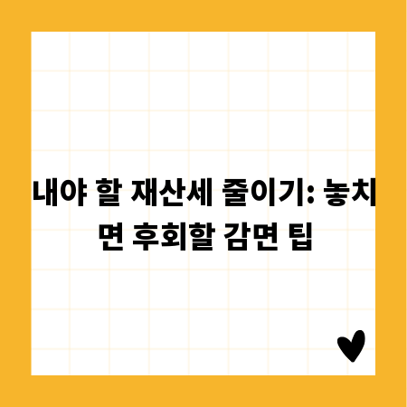 내야 할 재산세 줄이기: 놓치면 후회할 감면 팁