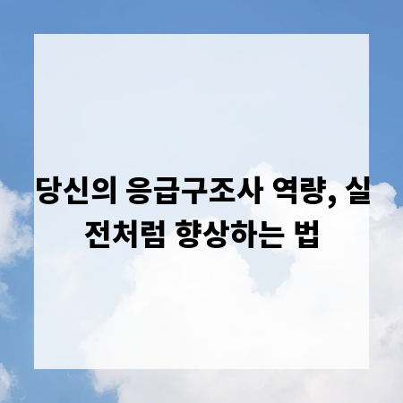 당신의 응급구조사 역량, 실전처럼 향상하는 법