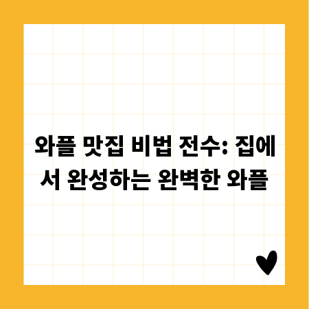 와플 맛집 비법 전수: 집에서 완성하는 완벽한 와플