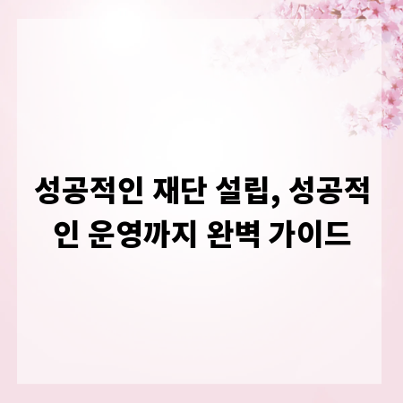 성공적인 재단 설립, 성공적인 운영까지 완벽 가이드