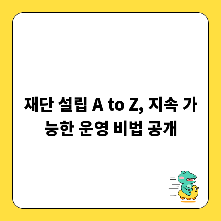재단 설립 A to Z, 지속 가능한 운영 비법 공개
