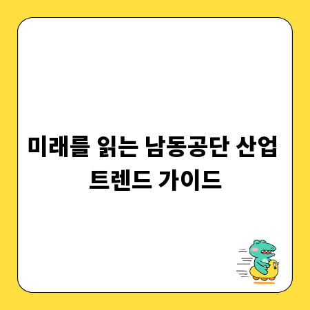 미래를 읽는 남동공단 산업 트렌드 가이드
