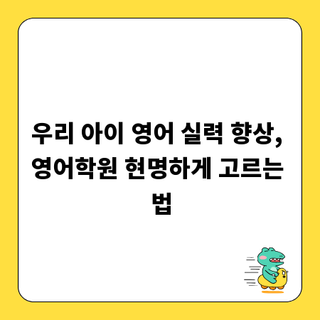 우리 아이 영어 실력 향상, 영어학원 현명하게 고르는 법