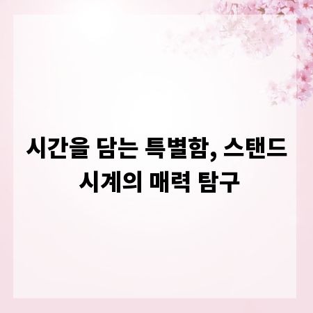 시간을 담는 특별함, 스탠드 시계의 매력 탐구