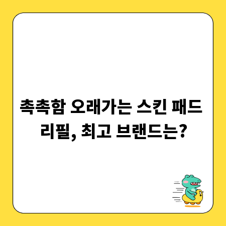 촉촉함 오래가는 스킨 패드 리필, 최고 브랜드는?
