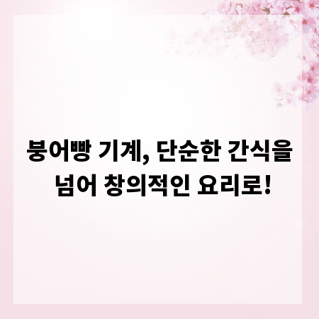 붕어빵 기계, 단순한 간식을 넘어 창의적인 요리로!