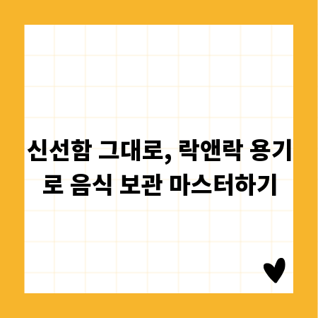 신선함 그대로, 락앤락 용기로 음식 보관 마스터하기