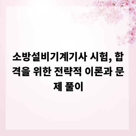 소방설비기계기사 시험, 합격을 위한 전략적 이론과 문제 풀이