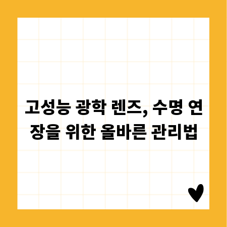 고성능 광학 렌즈, 수명 연장을 위한 올바른 관리법