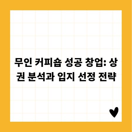 무인 커피숍 성공 창업: 상권 분석과 입지 선정 전략