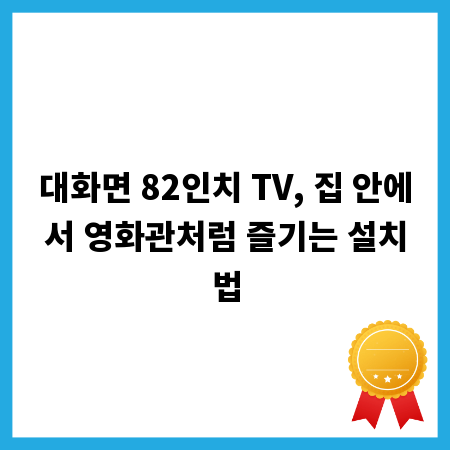 대화면 82인치 TV, 집 안에서 영화관처럼 즐기는 설치법