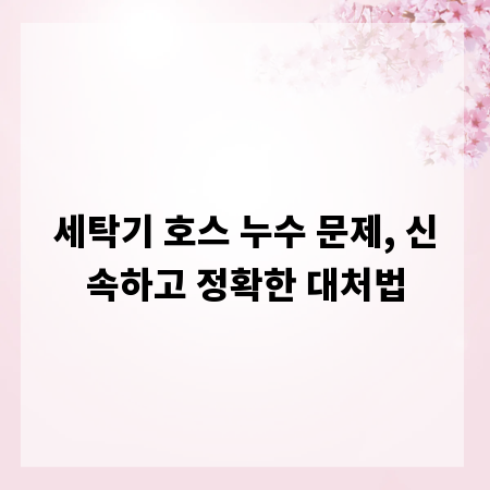 세탁기 호스 누수 문제, 신속하고 정확한 대처법