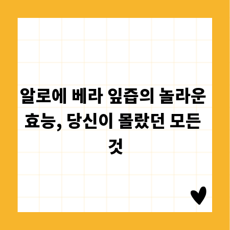 알로에 베라 잎즙의 놀라운 효능, 당신이 몰랐던 모든 것
