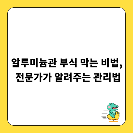알루미늄관 부식 막는 비법, 전문가가 알려주는 관리법