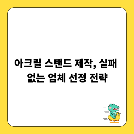 아크릴 스탠드 제작, 실패 없는 업체 선정 전략