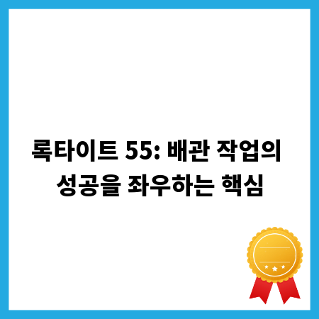 록타이트 55: 배관 작업의 성공을 좌우하는 핵심